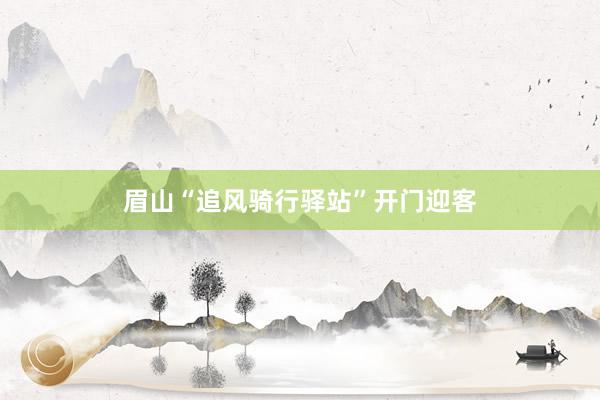眉山“追风骑行驿站”开门迎客