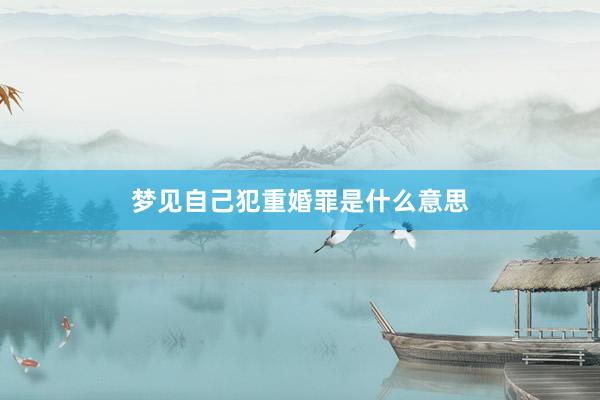 梦见自己犯重婚罪是什么意思