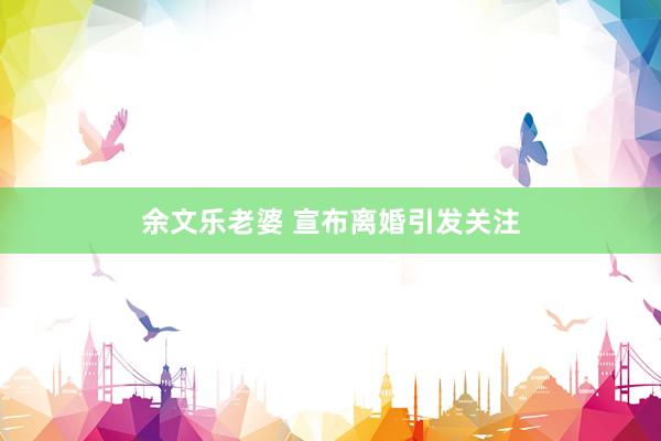 余文乐老婆 宣布离婚引发关注