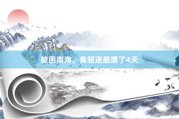 被困南海，美驱逐舰漂了4天