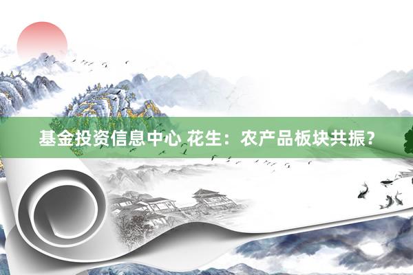 基金投资信息中心 花生：农产品板块共振？