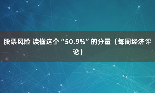 股票风险 读懂这个“50.9%”的分量（每周经济评论）