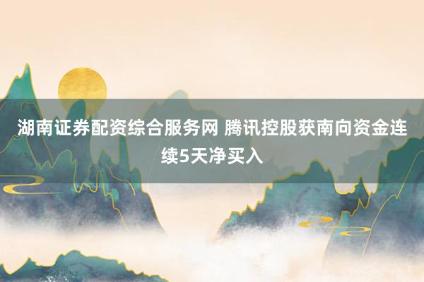 湖南证券配资综合服务网 腾讯控股获南向资金连续5天净买入