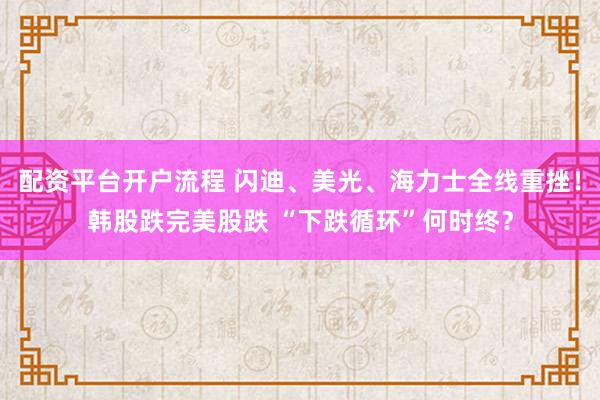 配资平台开户流程 闪迪、美光、海力士全线重挫！韩股跌完美股跌 “下跌循环”何时终？