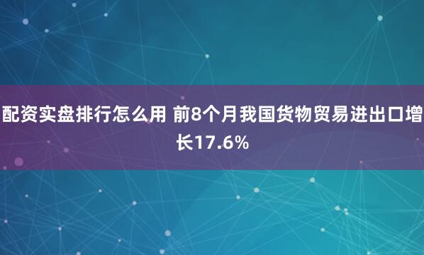 配资实盘排行怎么用 前8个月我国货物贸易进出口增长17.6%