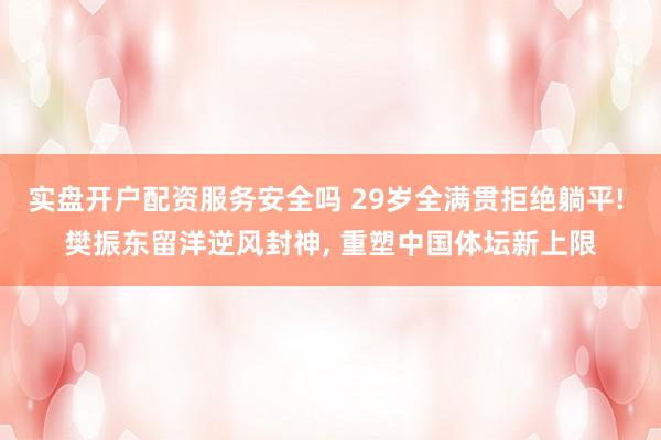 实盘开户配资服务安全吗 29岁全满贯拒绝躺平! 樊振东留洋逆风封神, 重塑中国体坛新上限