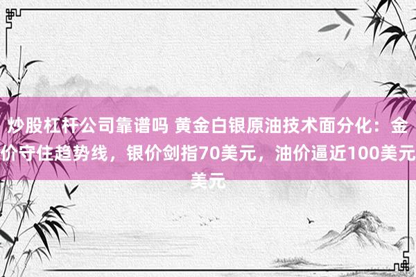 炒股杠杆公司靠谱吗 黄金白银原油技术面分化：金价守住趋势线，银价剑指70美元，油价逼近100美元
