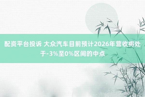 配资平台投诉 大众汽车目前预计2026年营收将处于-3%至0%区间的中点