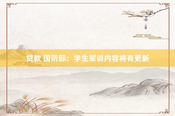 贷款 国防部：学生军训内容将有更新