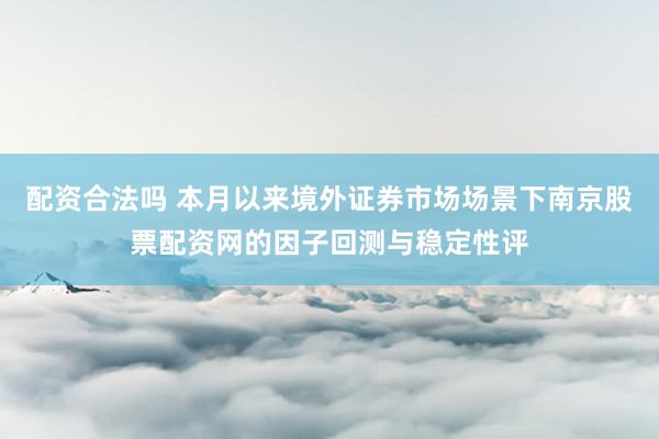 配资合法吗 本月以来境外证券市场场景下南京股票配资网的因子回测与稳定性评